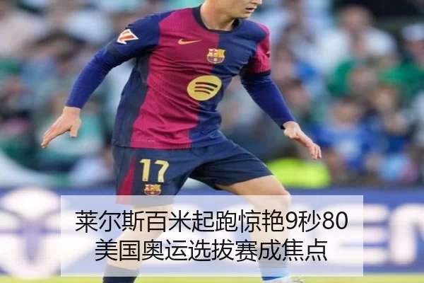 莱尔斯百米起跑惊艳9秒80 美国奥运选拔赛成焦点